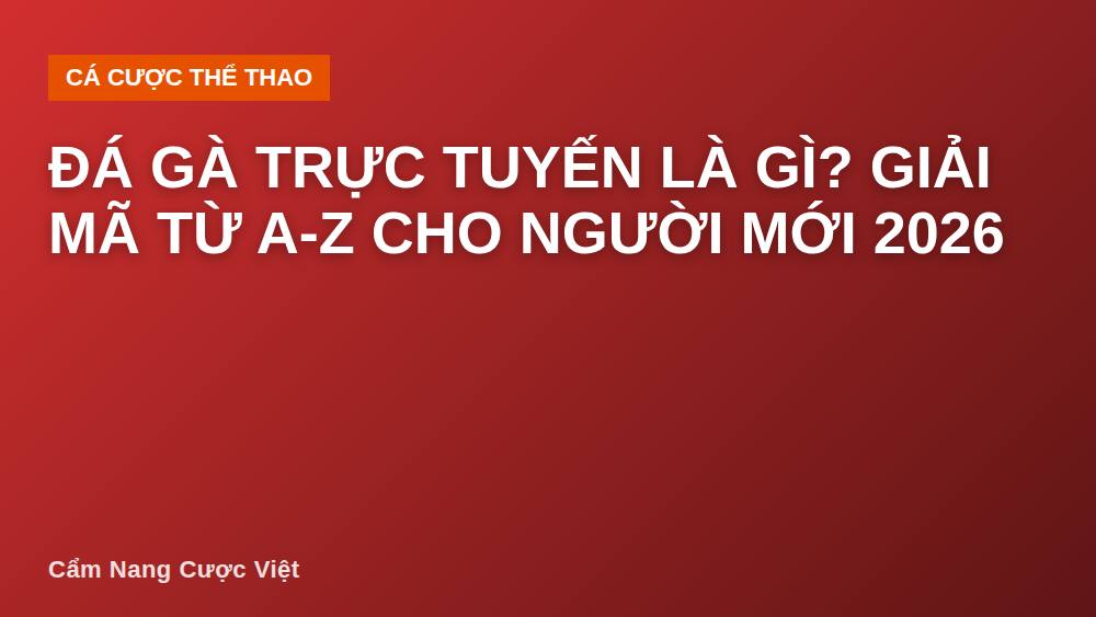 Đá gà trực tuyến là gì? Giải mã từ A-Z cho người mới 2026