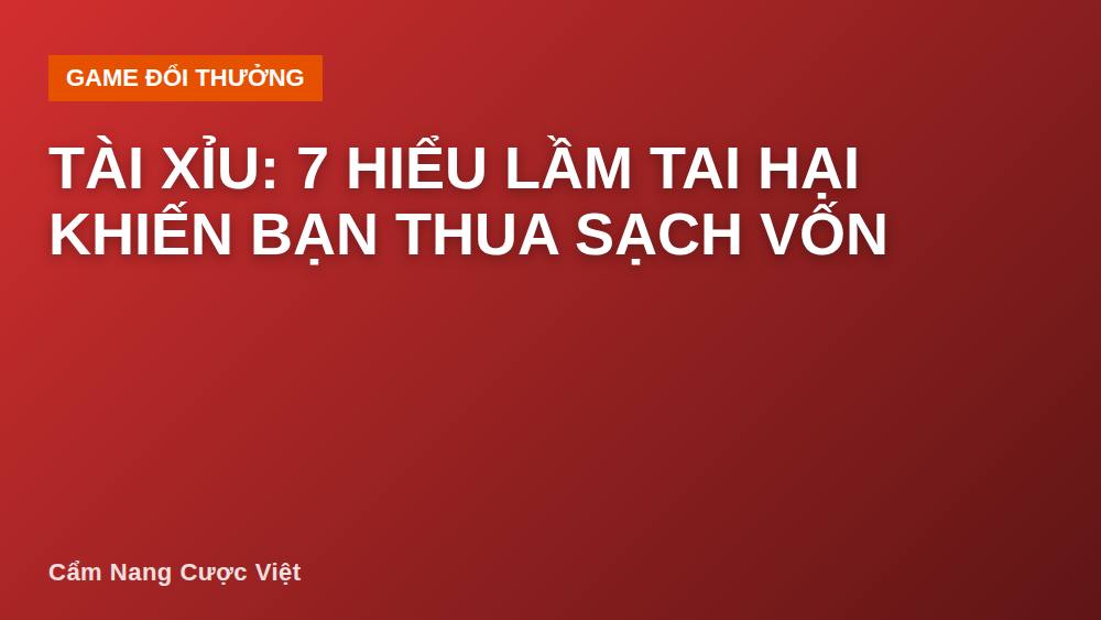 Tài xỉu: 7 hiểu lầm tai hại khiến bạn thua sạch vốn