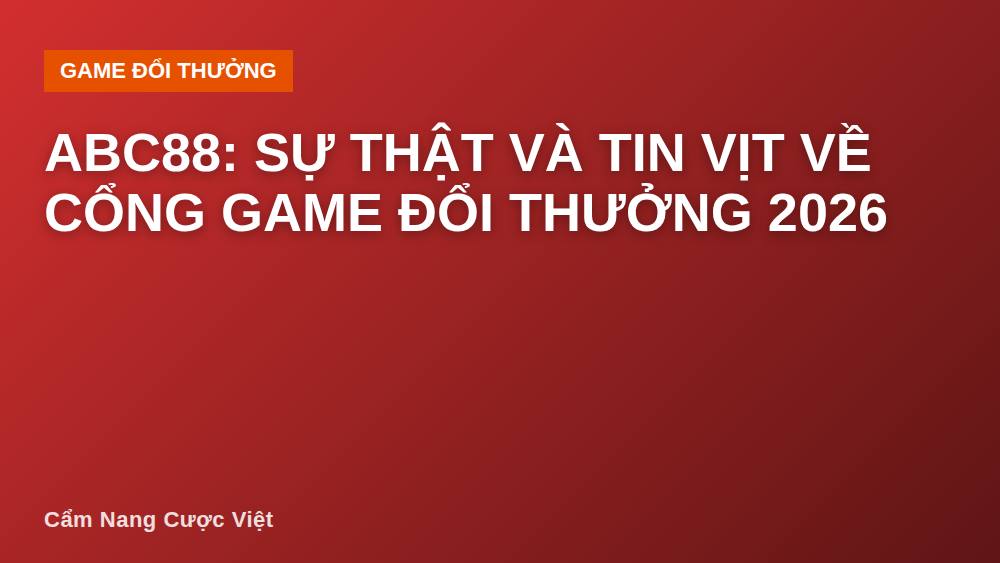 abc88: Sự Thật Và Tin Vịt Về Cổng Game Đổi Thưởng 2026