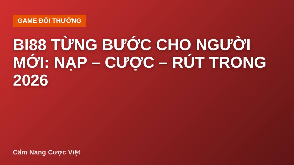Bi88 từng bước cho người mới: nạp – cược – rút trong 2026