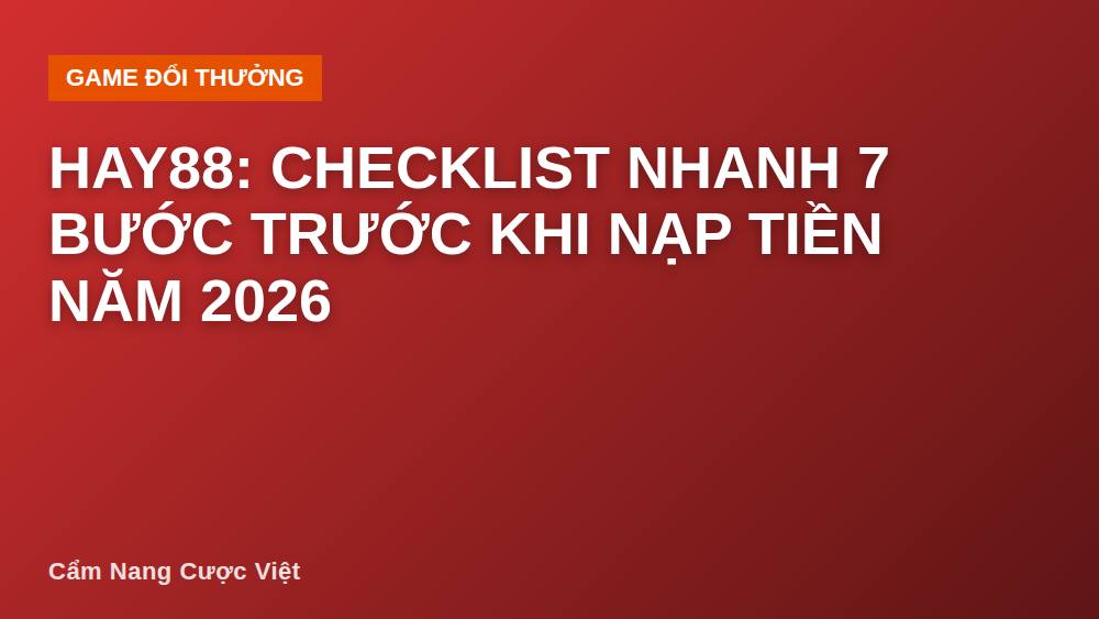 Hay88: Checklist nhanh 7 bước trước khi nạp tiền năm 2026