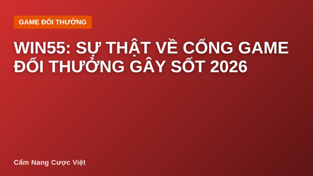 Win55: Sự Thật Về Cổng Game Đổi Thưởng Gây Sốt 2026